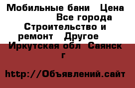 Мобильные бани › Цена ­ 95 000 - Все города Строительство и ремонт » Другое   . Иркутская обл.,Саянск г.